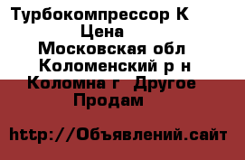 Турбокомпрессор К36 87.01. › Цена ­ 8 000 - Московская обл., Коломенский р-н, Коломна г. Другое » Продам   